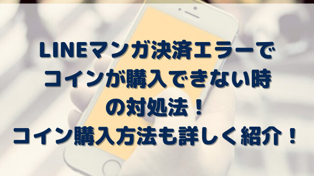 Lineマンガ決済エラーでコイン購入できない時の対処法と購入方法を詳しく紹介 Erin Line Blog