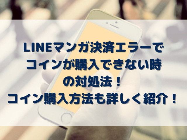 Lineマンガ決済エラーでコイン購入できない時の対処法と購入方法を詳しく紹介 Erin Line Blog