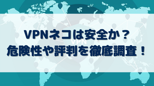 VPN　ネコ　安全か　危険性　評判