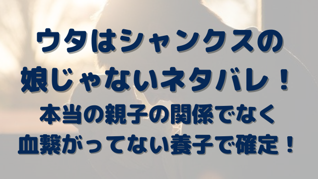 ウタはシャンクスの娘じゃないネタバレ 本当の親子の関係でなく血繋がってない養子で確定 Erin Line Blog