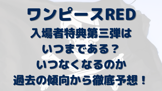 ワンピース RED 入場者 特典 第三弾 いつまで いつなくなる