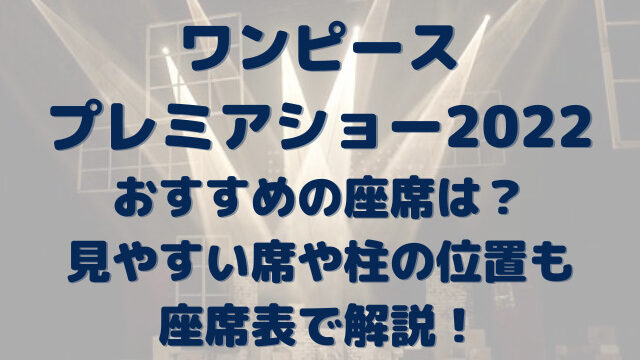 ワンピースプレミアショー22おすすめの座席は 見やすい席や柱の位置も座席表で解説 Erin Line Blog