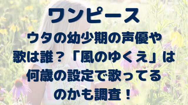 ワンピース ウタの幼少期の声優や歌は誰 風のゆくえは何歳の設定で歌ってるかも調査 Erin Line Blog