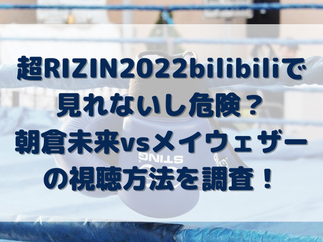 超RIZIN　2022　bilibili　見れない　危険　朝倉未来　メイウェザー　視聴方法