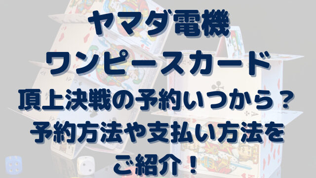 ヤマダ電機ワンピースカード予約いつから 頂上決戦のトレカ予約方法や支払い方法をご紹介 Erin Line Blog