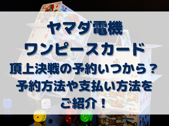 ヤマダ電機ワンピースカード頂上決戦の予約いつから？予約方法や支払い方法をご紹介！｜Erin-Line BLOG