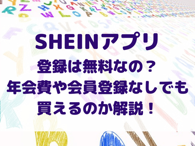shein　アプリ　登録　無料なのか　年会費　会員登録なしでも買える