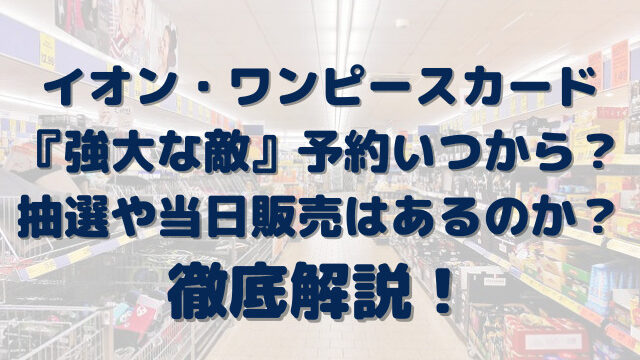 ワンピースカードイオン抽選いつから 強大な敵の予約や当日販売はあるのか徹底解説 Erin Line Blog