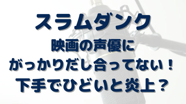 スラムダンク映画の声優にがっかりだし合ってない 下手でひどいと炎上 Erin Line Blog