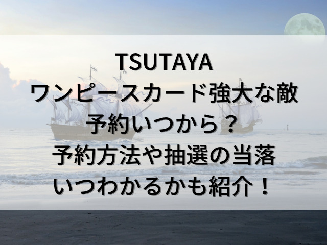 TSUTAYA　ワンピースカード　強大な敵　予約　いつから　予約方法　抽選　当落