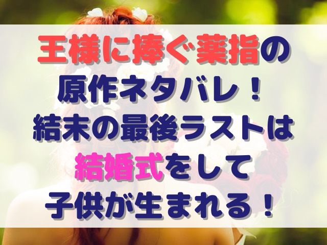 王様に捧ぐ薬指　原作　ネタバレ　結末　最後　ラスト　結婚式　子供