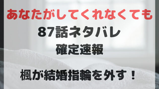 あなたがしてくれなくても ネタバレ 87話 最新話 確定 速報