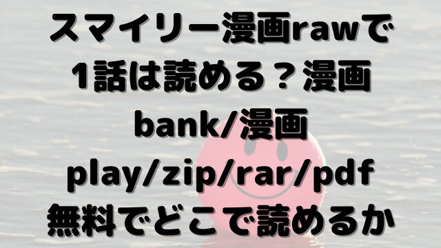 スマイリー　漫画raw　1話　漫画bank　漫画play　zip　rar　pdf　無料　どこで読める