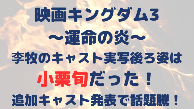 キングダム3　李牧　キャスト実写　後ろ姿　小栗旬　キャスト発表　運命の炎